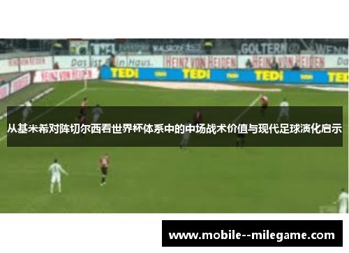 从基米希对阵切尔西看世界杯体系中的中场战术价值与现代足球演化启示 从基米希对阵切尔西看世界杯体系中的中场战术价值与现代足球演化启示