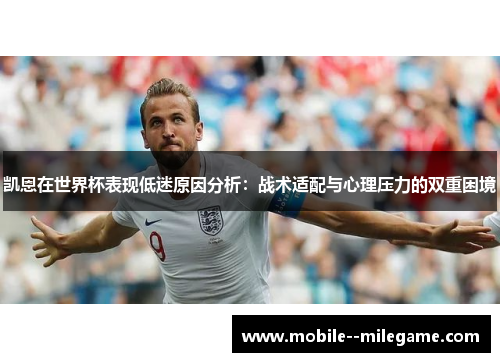 凯恩在世界杯表现低迷原因分析:战术适配与心理压力的双重困境 凯恩在世界杯表现低迷原因分析:战术适配与心理压力的双重困境