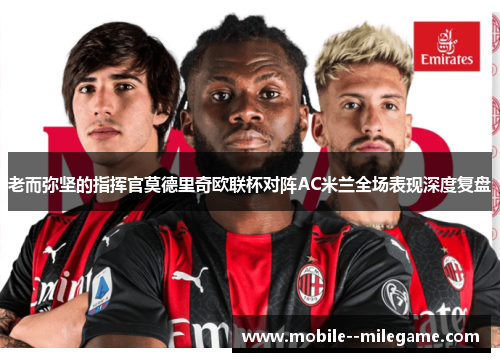 老而弥坚的指挥官莫德里奇欧联杯对阵AC米兰全场表现深度复盘 老而弥坚的指挥官莫德里奇欧联杯对阵AC米兰全场表现深度复盘
