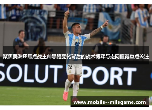 聚焦美洲杯焦点战主帅思路变化背后的战术博弈与走向值得重点关注 聚焦美洲杯焦点战主帅思路变化背后的战术博弈与走向值得重点关注