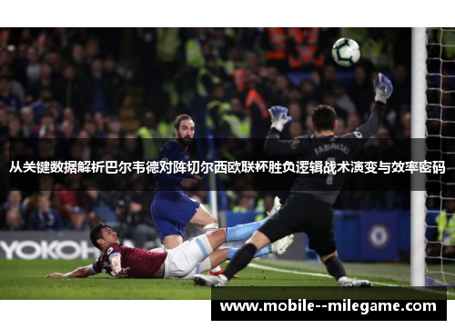 从关键数据解析巴尔韦德对阵切尔西欧联杯胜负逻辑战术演变与效率密码 从关键数据解析巴尔韦德对阵切尔西欧联杯胜负逻辑战术演变与效率密码