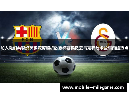 加入我们共聚绿茵场深度解析欧联杯赛场风云与豪强战术故事前瞻热点 加入我们共聚绿茵场深度解析欧联杯赛场风云与豪强战术故事前瞻热点