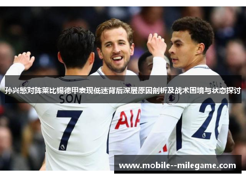 孙兴慜对阵莱比锡德甲表现低迷背后深层原因剖析及战术困境与状态探讨 孙兴慜对阵莱比锡德甲表现低迷背后深层原因剖析及战术困境与状态探讨