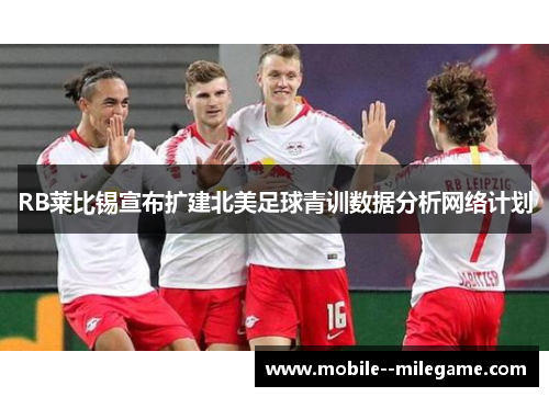 RB莱比锡宣布扩建北美足球青训数据分析网络计划 RB莱比锡宣布扩建北美足球青训数据分析网络计划
