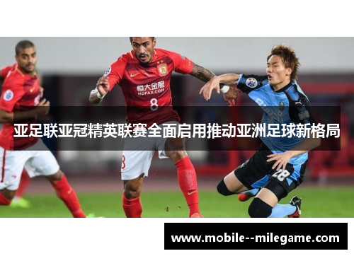 亚足联亚冠精英联赛全面启用推动亚洲足球新格局 亚足联亚冠精英联赛全面启用推动亚洲足球新格局