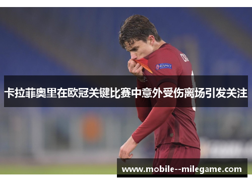 卡拉菲奥里在欧冠关键比赛中意外受伤离场引发关注