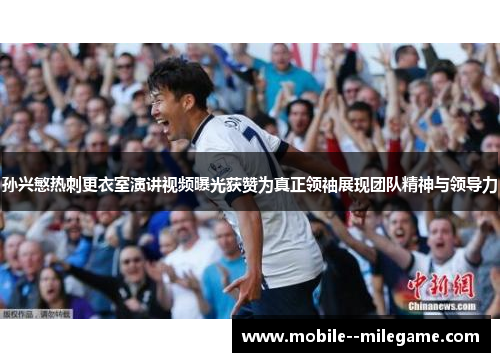 孙兴慜热刺更衣室演讲视频曝光获赞为真正领袖展现团队精神与领导力