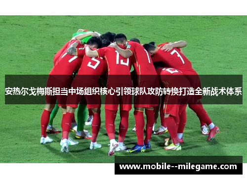 安热尔戈梅斯担当中场组织核心引领球队攻防转换打造全新战术体系 安热尔戈梅斯担当中场组织核心引领球队攻防转换打造全新战术体系