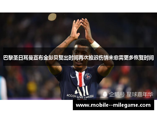 巴黎圣日耳曼宣布金彭贝复出时间再次推迟伤情未愈需更多恢复时间 巴黎圣日耳曼宣布金彭贝复出时间再次推迟伤情未愈需更多恢复时间