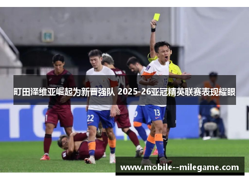 町田泽维亚崛起为新晋强队 2025-26亚冠精英联赛表现耀眼 町田泽维亚崛起为新晋强队 2025-26亚冠精英联赛表现耀眼
