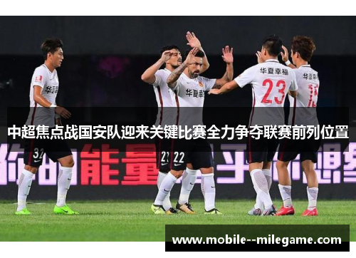 中超焦点战国安队迎来关键比赛全力争夺联赛前列位置