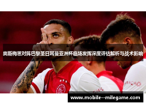 奥斯梅恩对阵巴黎圣日耳曼亚洲杯临场发挥深度评估解析与战术影响