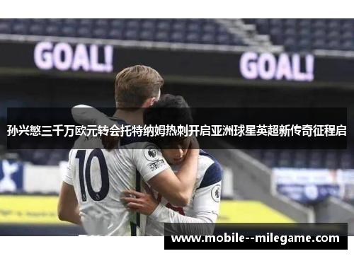 孙兴慜三千万欧元转会托特纳姆热刺开启亚洲球星英超新传奇征程启