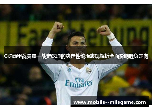 C罗西甲战曼联一战定乾坤的决定性统治表现解析全面影响胜负走向 C罗西甲战曼联一战定乾坤的决定性统治表现解析全面影响胜负走向