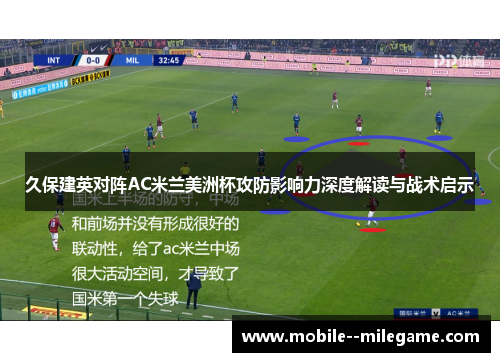久保建英对阵AC米兰美洲杯攻防影响力深度解读与战术启示 久保建英对阵AC米兰美洲杯攻防影响力深度解读与战术启示
