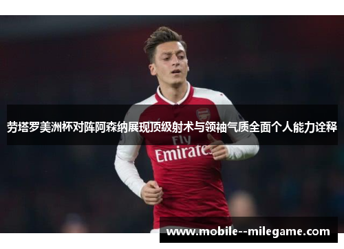 劳塔罗美洲杯对阵阿森纳展现顶级射术与领袖气质全面个人能力诠释 劳塔罗美洲杯对阵阿森纳展现顶级射术与领袖气质全面个人能力诠释