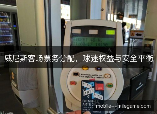 威尼斯客场票务分配,球迷权益与安全平衡 威尼斯客场票务分配,球迷权益与安全平衡