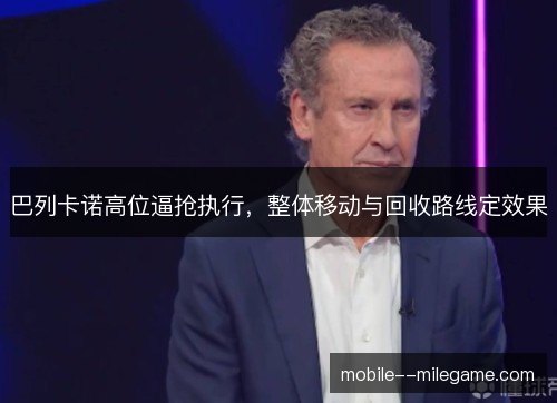巴列卡诺高位逼抢执行，整体移动与回收路线定效果